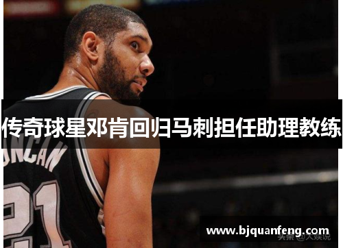 传奇球星邓肯回归马刺担任助理教练