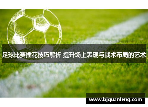 足球比赛插花技巧解析 提升场上表现与战术布局的艺术