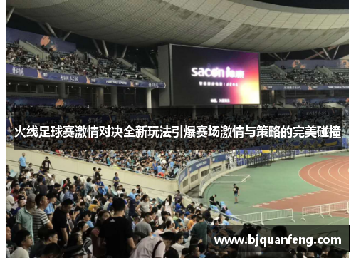 火线足球赛激情对决全新玩法引爆赛场激情与策略的完美碰撞