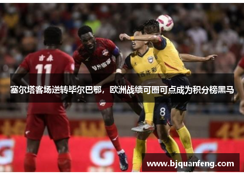 塞尔塔客场逆转毕尔巴鄂，欧洲战绩可圈可点成为积分榜黑马