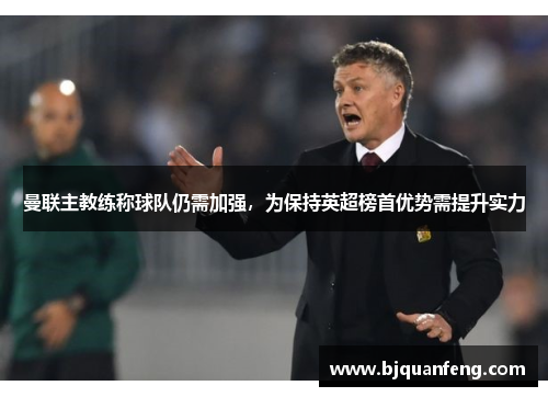 曼联主教练称球队仍需加强，为保持英超榜首优势需提升实力