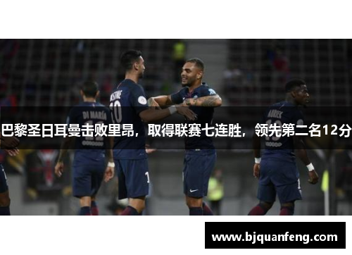 巴黎圣日耳曼击败里昂，取得联赛七连胜，领先第二名12分