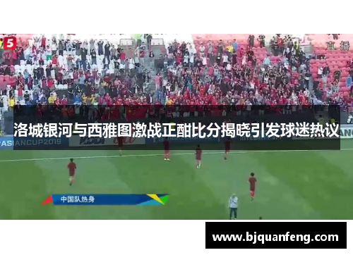 洛城银河与西雅图激战正酣比分揭晓引发球迷热议