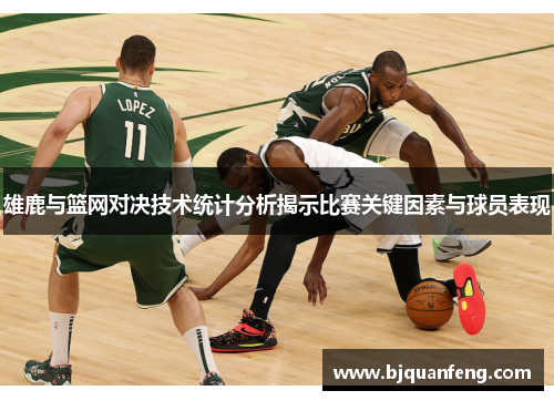 雄鹿与篮网对决技术统计分析揭示比赛关键因素与球员表现