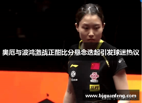 奥厄与波鸿激战正酣比分悬念迭起引发球迷热议