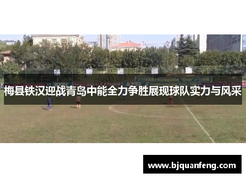 梅县铁汉迎战青岛中能全力争胜展现球队实力与风采