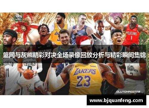篮网与灰熊精彩对决全场录像回放分析与精彩瞬间集锦