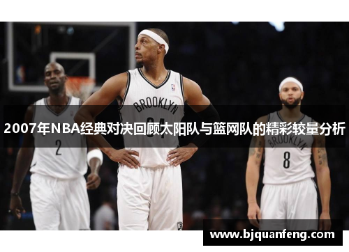 2007年NBA经典对决回顾太阳队与篮网队的精彩较量分析