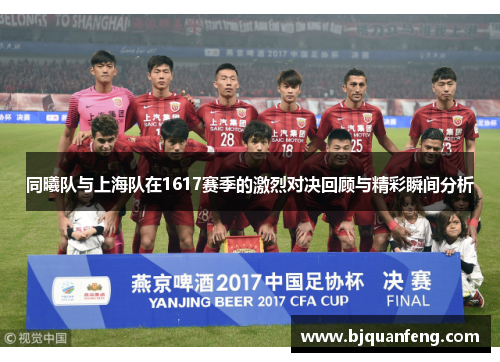 同曦队与上海队在1617赛季的激烈对决回顾与精彩瞬间分析